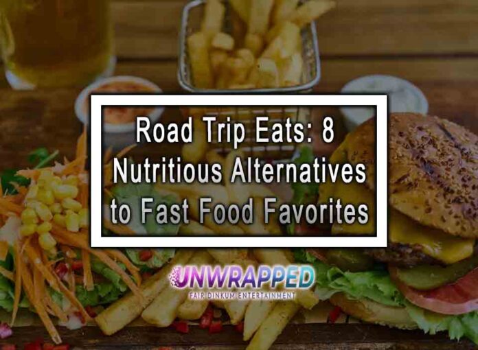 Road Trip Eats: 8 Nutritious Alternatives to Fast Food Favorites