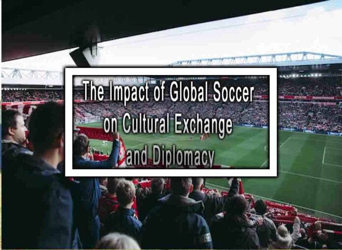 The Impact of Global Soccer on Cultural Exchange and Diplomacy
