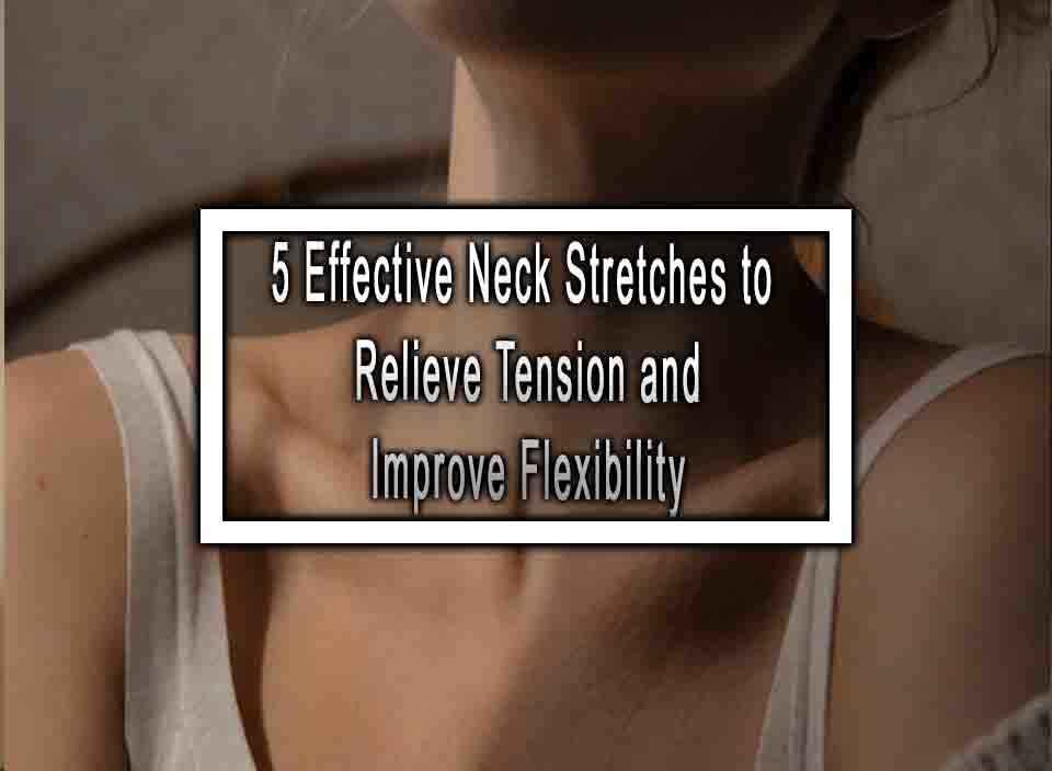 5 Effective Neck Stretches to Relieve Tension and Improve Flexibility