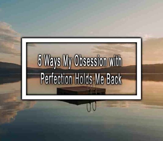 5 Ways My Obsession with Perfection Holds Me Back