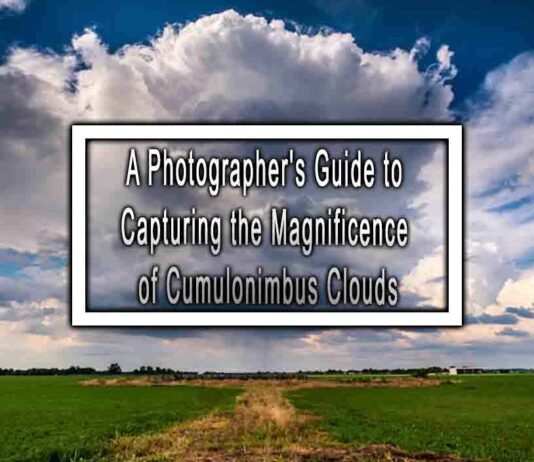 A Photographer’s Guide to Capturing the Magnificence of Cumulonimbus Clouds