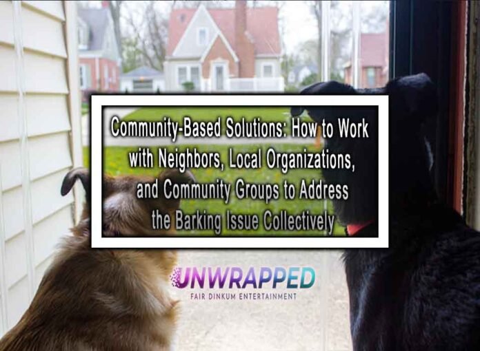 Community-Based Solutions: How to Work with Neighbors, Local Organizations, and Community Groups to Address the Barking Issue Collectively