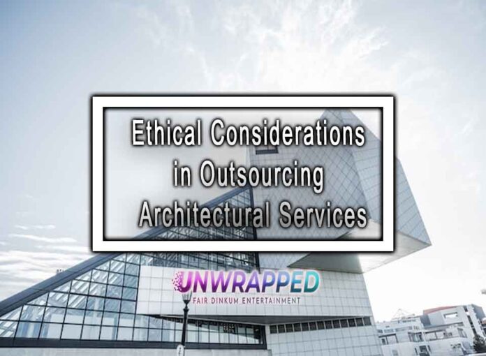 Ethical Considerations in Outsourcing Architectural Services