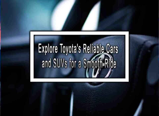 Explore Toyota's Reliable Cars and SUVs for a Smooth Ride