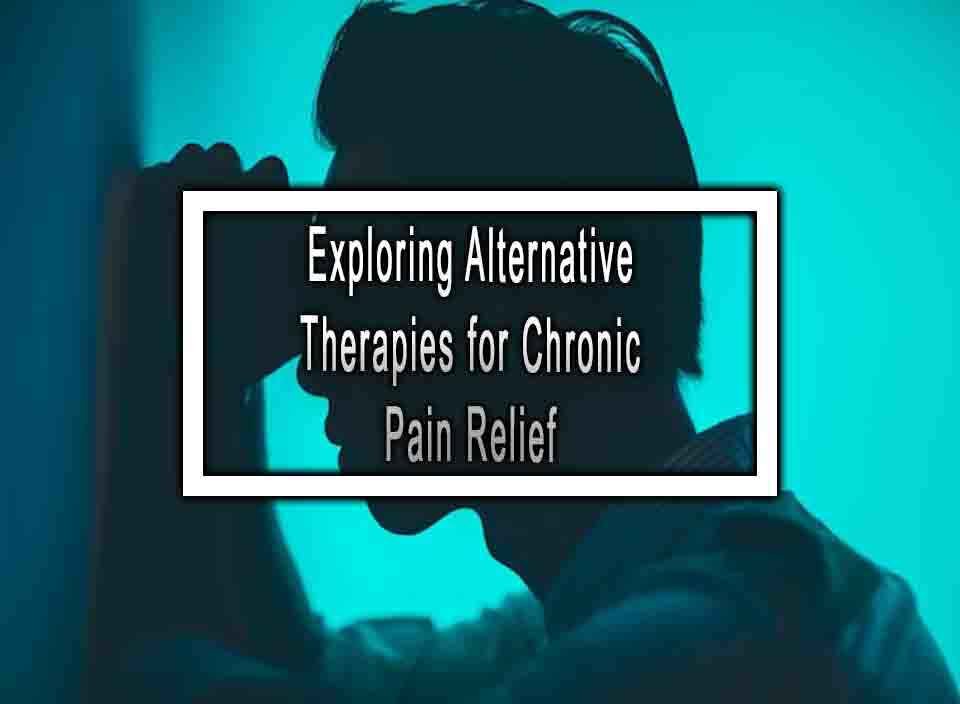 Exploring Alternative Therapies for Chronic Pain Relief