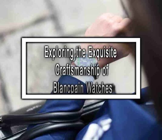Exploring the Exquisite Craftsmanship of Blancpain Watches