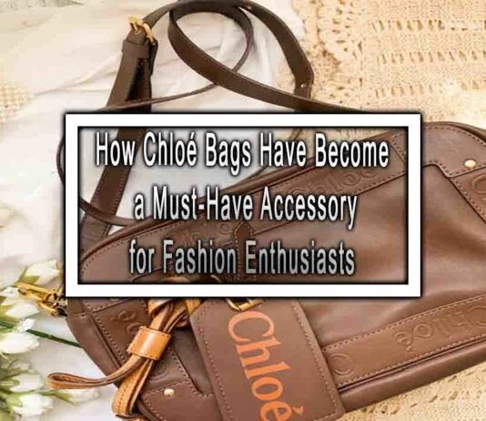 How Chloé Bags Have Become a Must-Have Accessory for Fashion Enthusiasts