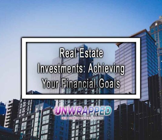 Real Estate Investments: Achieving Your Financial Goals