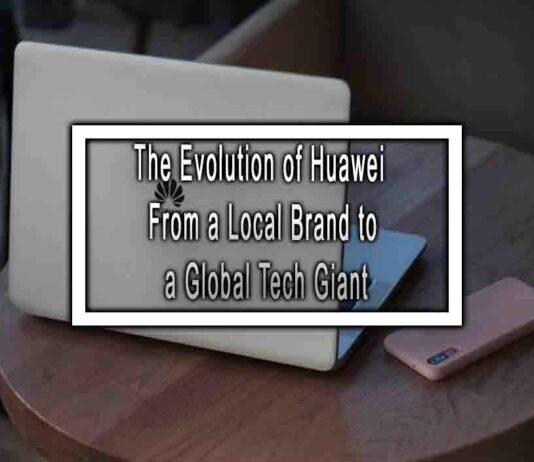 The Evolution of Huawei From a Local Brand to a Global Tech Giant