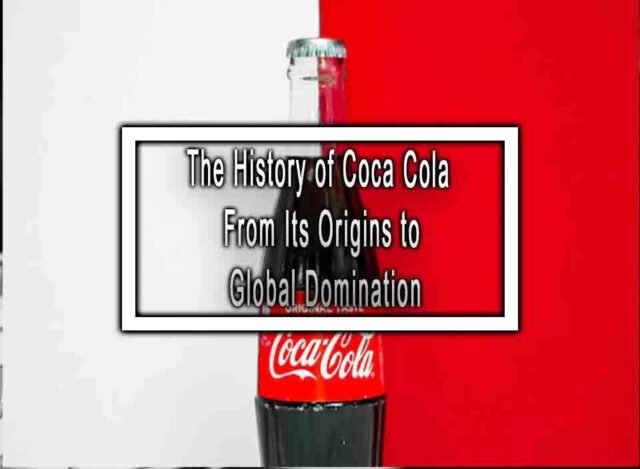 The History Of Coca Cola From Its Origins To Global Domination