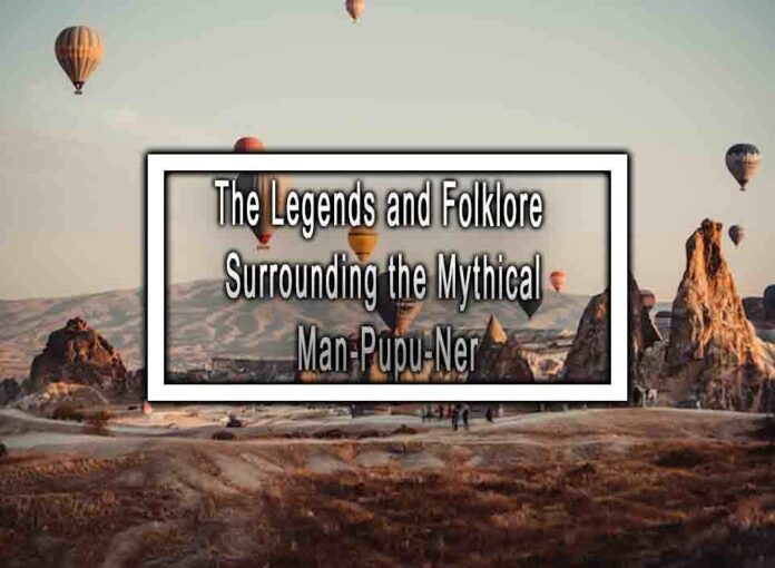The Legends and Folklore Surrounding the Mythical Man-Pupu-Ner