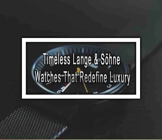 Timeless Lange & Söhne Watches That Redefine Luxury
