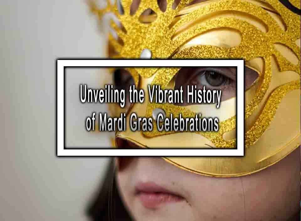 Unveiling the Vibrant History of Mardi Gras Celebrations