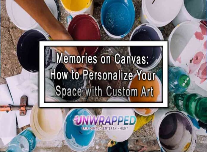 Memories on Canvas: How to Personalize Your Space with Custom Art