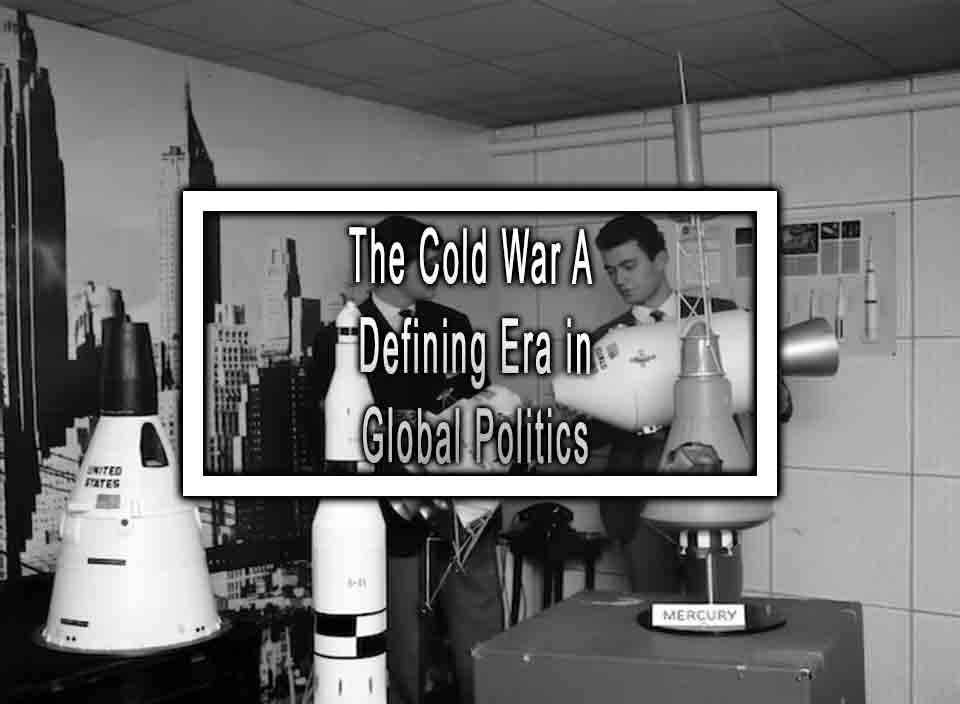 the-cold-war-a-defining-era-in-global-politics