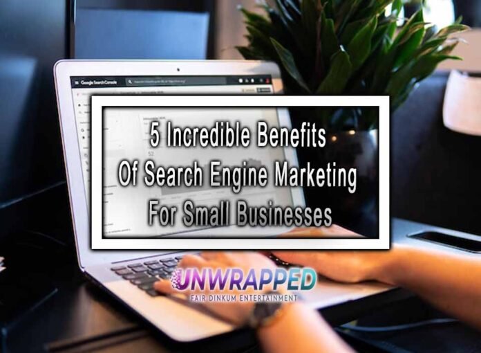 5 Incredible Benefits Of Search Engine Marketing For Small Businesses