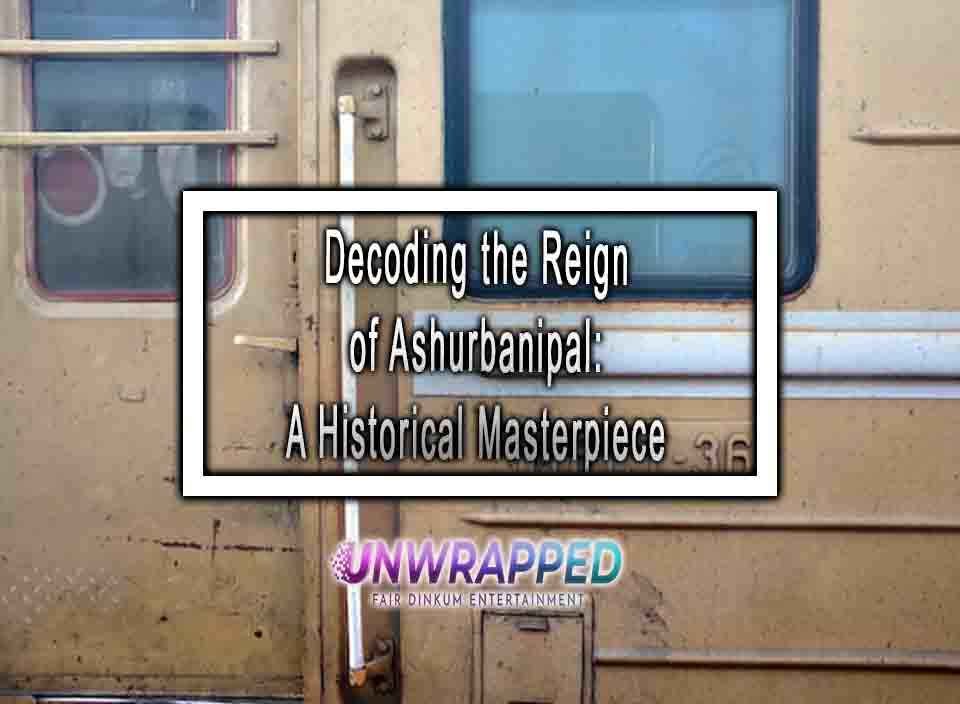 Decoding the Reign of Ashurbanipal A Historical Masterpiece