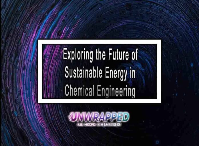 Exploring The Future Of Sustainable Energy In Chemical Engineering