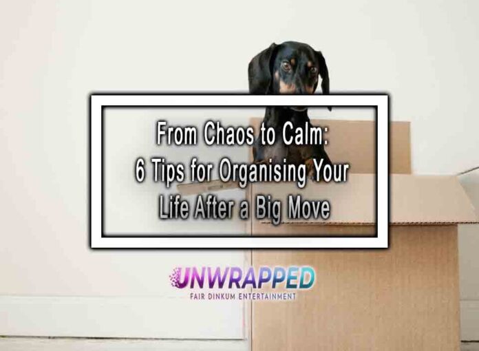 From Chaos to Calm: 6 Tips for Organising Your Life After a Big Move