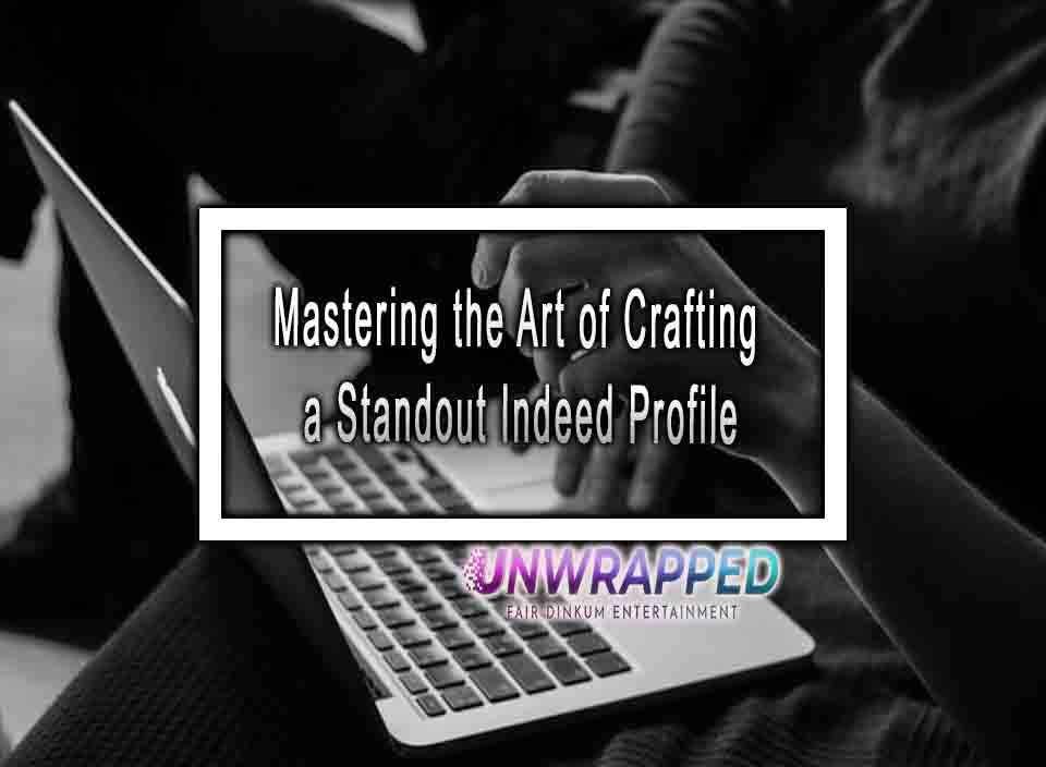 Mastering The Art Of Crafting A Standout Indeed Profile