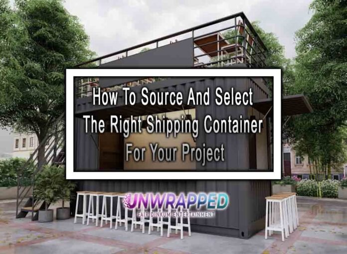 How To Source And Select The Right Shipping Container For Your Project