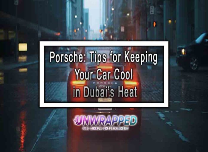 Porsche: Tips for Keeping Your Car Cool in Dubai’s Heat