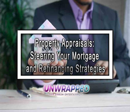 Property Appraisals: Steering Your Mortgage and Refinancing Strategies Property Appraisals: Steering Your Mortgage and Refinancing Strategies