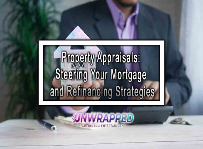 Property Appraisals: Steering Your Mortgage and Refinancing Strategies