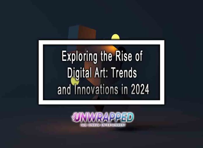 Exploring the Rise of Digital Art: Trends and Innovations in 2024