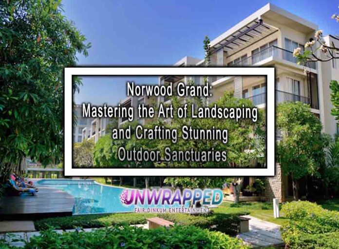 Norwood Grand: Mastering the Art of Landscaping and Crafting Stunning Outdoor Sanctuaries