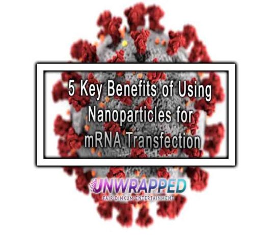 5 Key Benefits of Using Nanoparticles for mRNA Transfection