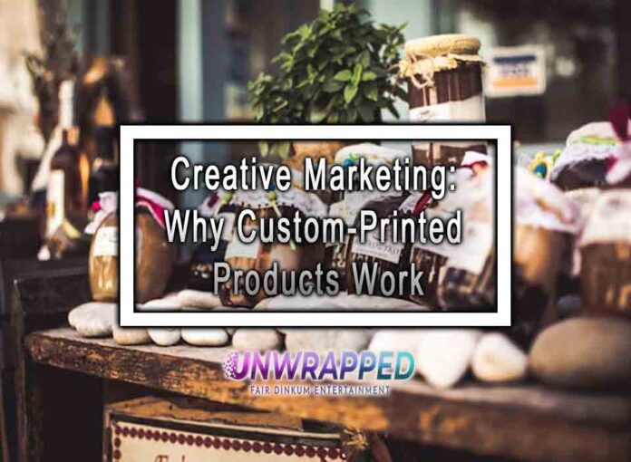 Creative Marketing: Why Custom-Printed Products Work