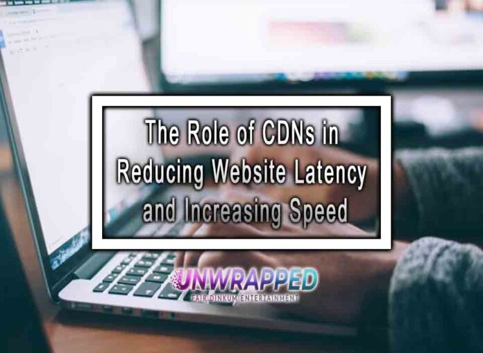 The Role of CDNs in Reducing Website Latency and Increasing Speed