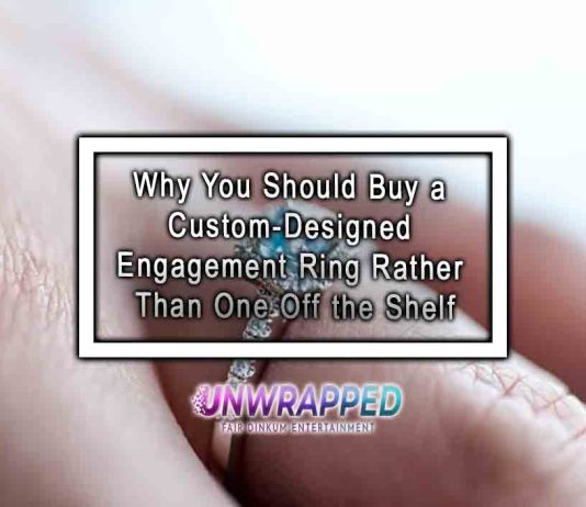 Why You Should Buy a Custom-Designed Engagement Ring Rather Than One Off the Shelf