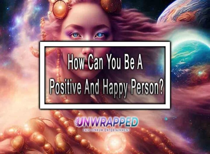 How Can You Be A Positive And Happy Person?