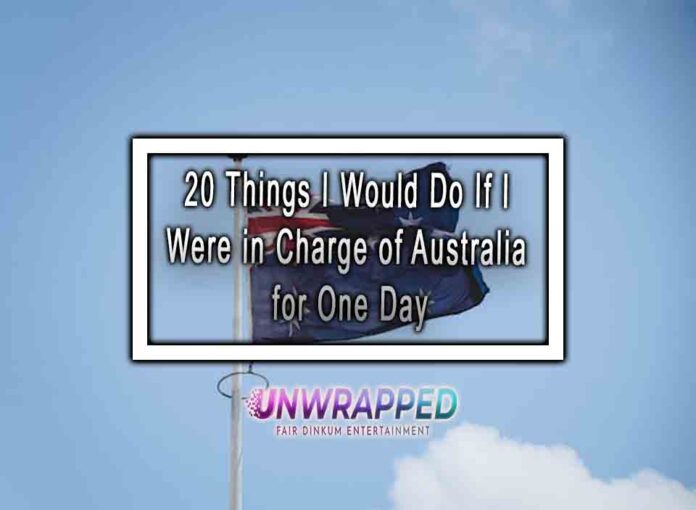 20 Things I Would Do If I Were in Charge of Australia for One Day