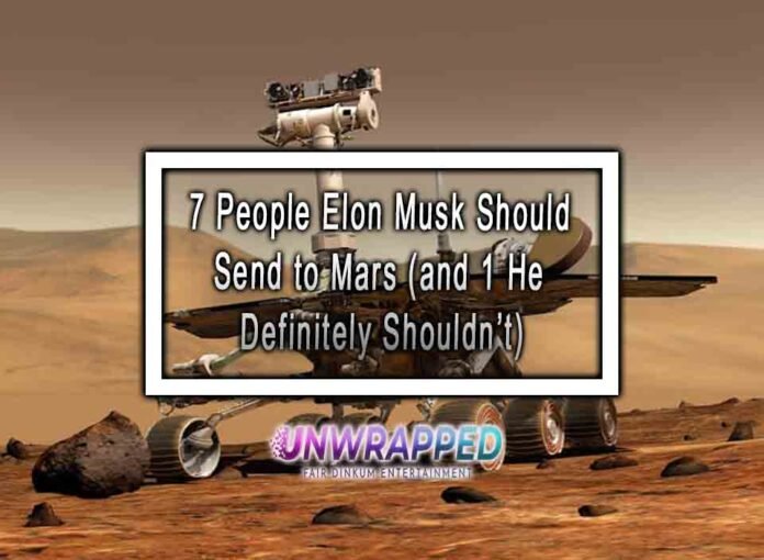 7 People Elon Musk Should Send to Mars (and 1 He Definitely Shouldn’t)