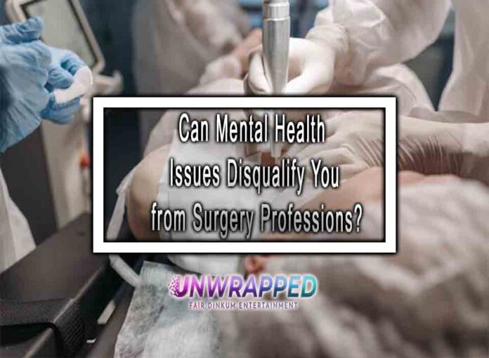 Can Mental Health Issues Disqualify You from Surgery Professions Can Mental Health Issues Disqualify You from Surgery Professions?