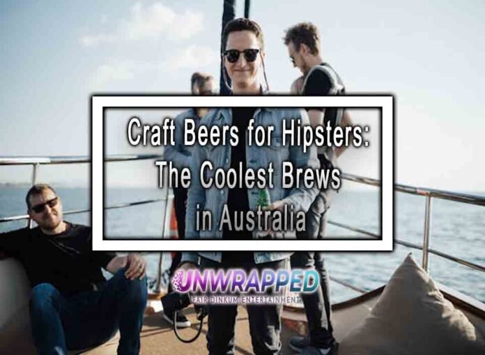 Craft Beers for Hipsters: The Coolest Brews in Australia