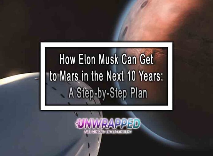 How Elon Musk Can Get to Mars in the Next 10 Years: A Step-by-Step Plan