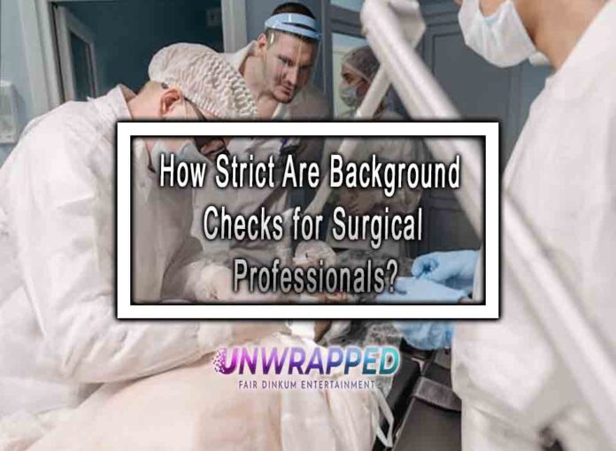 How Strict Are Background Checks for Surgical Professionals How Strict Are Background Checks for Surgical Professionals?