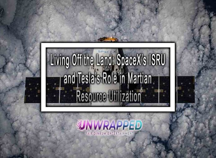 Living Off the Land: SpaceX’s ISRU and Tesla’s Role in Martian Resource Utilization