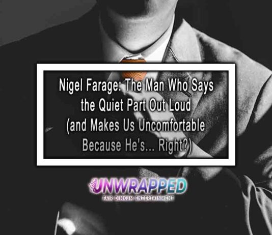 Nigel Farage: The Man Who Says the Quiet Part Out Loud (and Makes Us Uncomfortable Because He’s… Right?) Nigel Farage: The Man Who Says the Quiet Part Out Loud (and Makes Us Uncomfortable Because He’s... Right?)