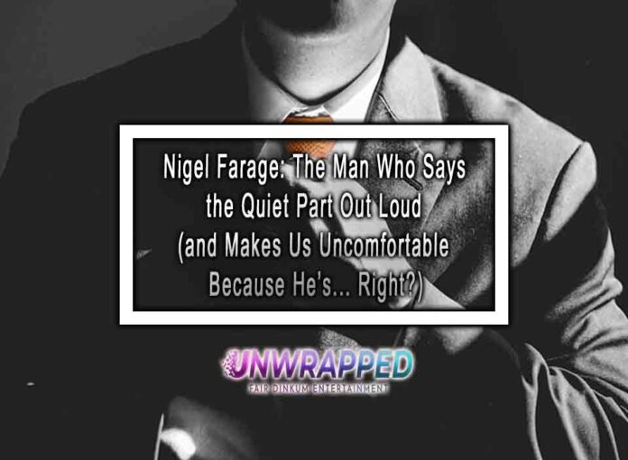 Nigel Farage The Man Who Says the Quiet Part Out Loud Nigel Farage: The Man Who Says the Quiet Part Out Loud (and Makes Us Uncomfortable Because He’s... Right?)