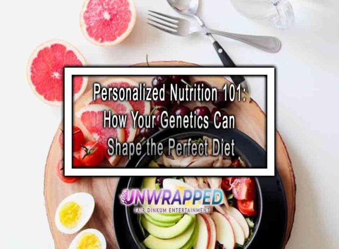 Personalized Nutrition 101: How Your Genetics Can Shape the Perfect Diet