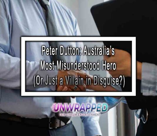 Peter Dutton: Australia’s Most Misunderstood Hero (Or Just a Villain in Disguise?)