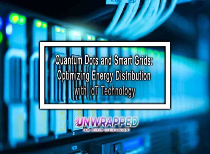 Quantum Dots and Smart Grids Optimizing Energy Distribution with IoT Technology Quantum Dots and Smart Grids: Optimizing Energy Distribution with IoT Technology