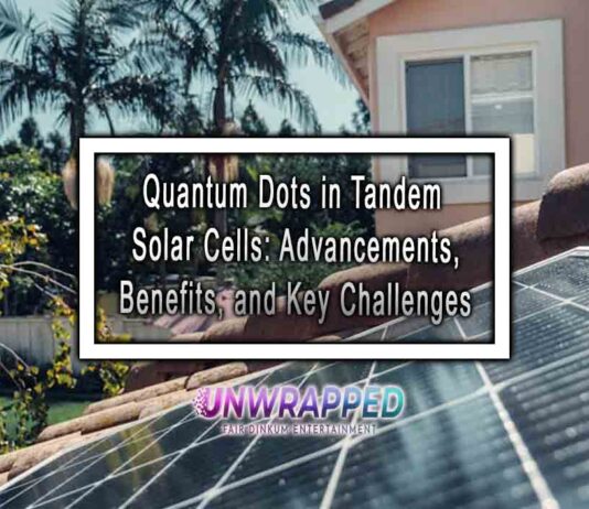 Quantum Dots in Tandem Solar Cells: Advancements, Benefits, and Key Challenges