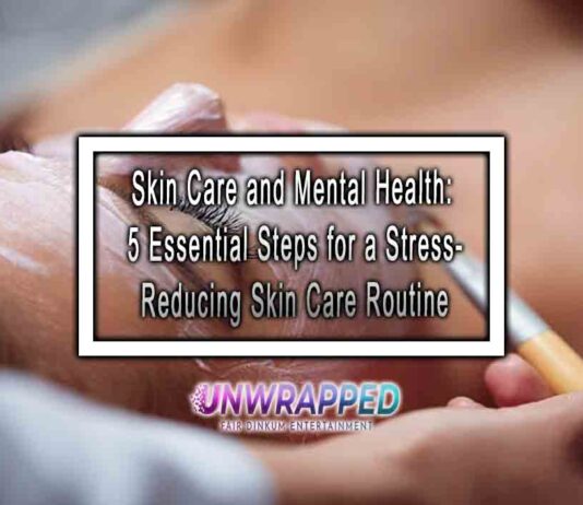 Skin Care and Mental Health: 5 Essential Steps for a Stress-Reducing Skin Care Routine