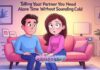 Telling Your Partner You Need Alone Time Without Sounding Cold Telling Your Partner You Need Alone Time Without Sounding Cold